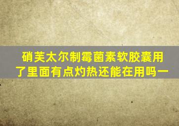 硝芙太尔制霉菌素软胶囊用了里面有点灼热还能在用吗一