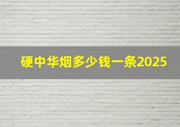 硬中华烟多少钱一条2025