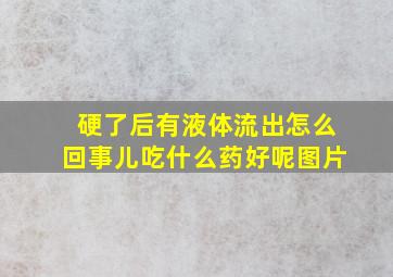 硬了后有液体流出怎么回事儿吃什么药好呢图片