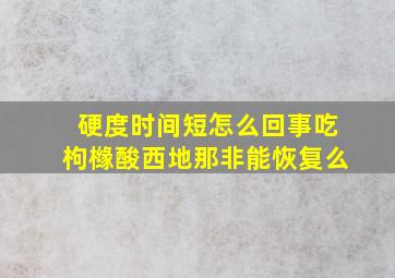 硬度时间短怎么回事吃枸橼酸西地那非能恢复么