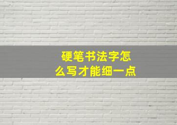 硬笔书法字怎么写才能细一点