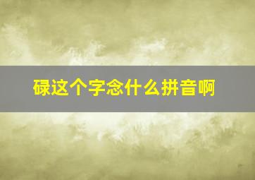 碌这个字念什么拼音啊