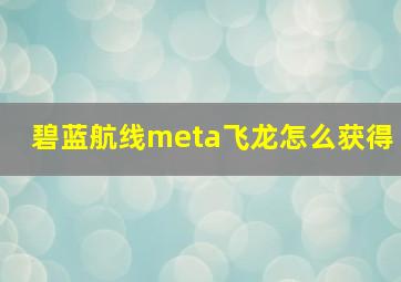 碧蓝航线meta飞龙怎么获得