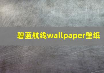 碧蓝航线wallpaper壁纸