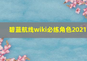 碧蓝航线wiki必练角色2021