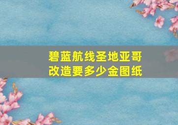 碧蓝航线圣地亚哥改造要多少金图纸