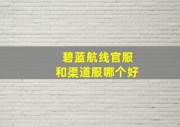 碧蓝航线官服和渠道服哪个好