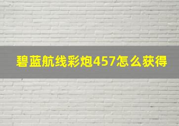 碧蓝航线彩炮457怎么获得