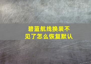 碧蓝航线换装不见了怎么恢复默认