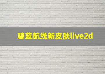 碧蓝航线新皮肤live2d