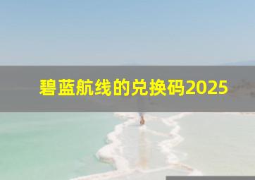 碧蓝航线的兑换码2025