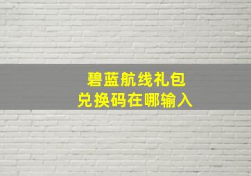 碧蓝航线礼包兑换码在哪输入