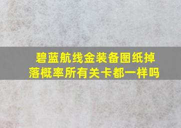 碧蓝航线金装备图纸掉落概率所有关卡都一样吗