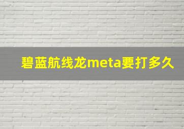 碧蓝航线龙meta要打多久