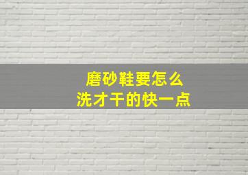 磨砂鞋要怎么洗才干的快一点