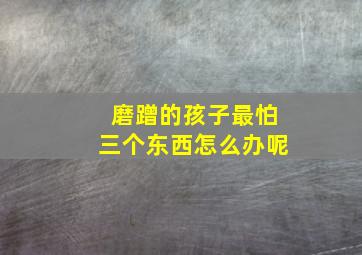 磨蹭的孩子最怕三个东西怎么办呢