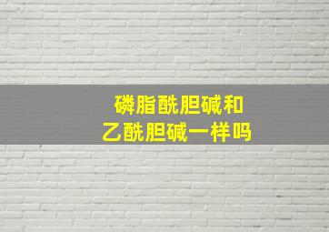 磷脂酰胆碱和乙酰胆碱一样吗