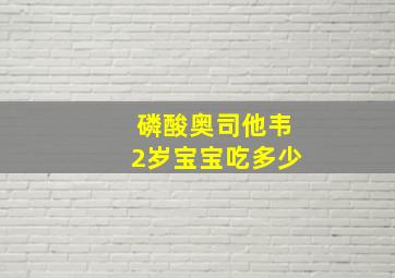 磷酸奥司他韦2岁宝宝吃多少