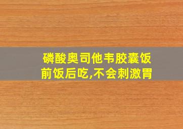 磷酸奥司他韦胶囊饭前饭后吃,不会刺激胃