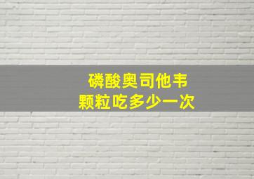 磷酸奥司他韦颗粒吃多少一次