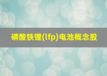 磷酸铁锂(lfp)电池概念股