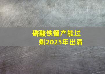 磷酸铁锂产能过剩2025年出清