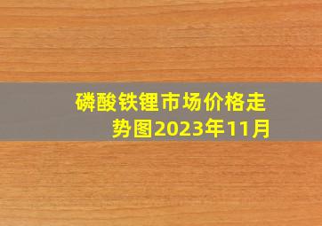 磷酸铁锂市场价格走势图2023年11月