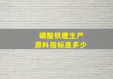 磷酸铁锂生产原料指标是多少