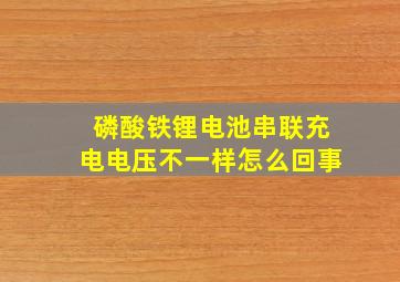 磷酸铁锂电池串联充电电压不一样怎么回事