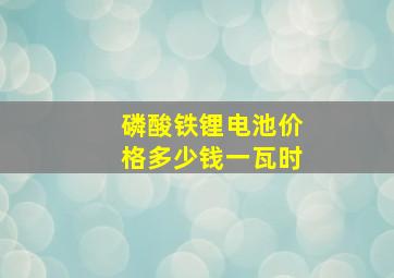 磷酸铁锂电池价格多少钱一瓦时