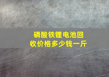 磷酸铁锂电池回收价格多少钱一斤