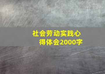 社会劳动实践心得体会2000字