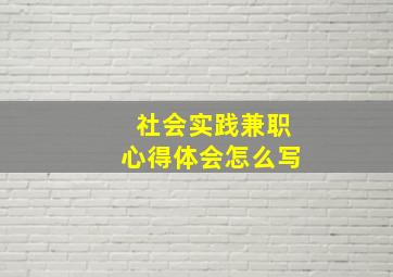 社会实践兼职心得体会怎么写