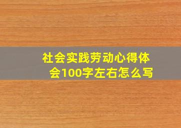 社会实践劳动心得体会100字左右怎么写