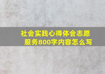 社会实践心得体会志愿服务800字内容怎么写