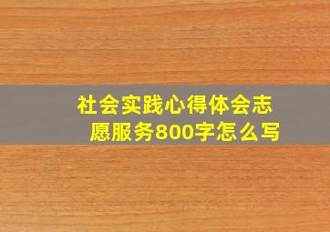 社会实践心得体会志愿服务800字怎么写