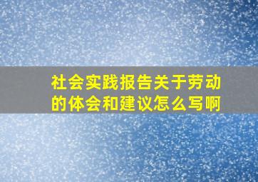 社会实践报告关于劳动的体会和建议怎么写啊