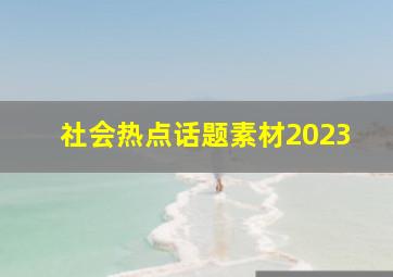 社会热点话题素材2023