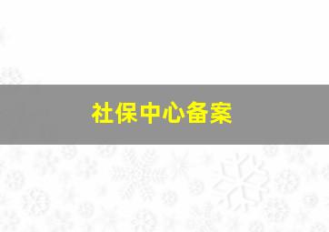 社保中心备案