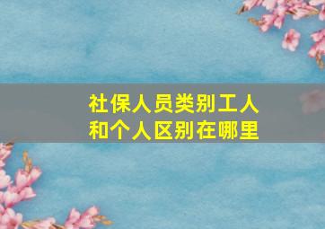 社保人员类别工人和个人区别在哪里