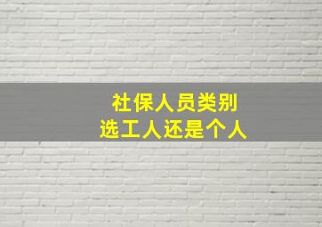 社保人员类别选工人还是个人