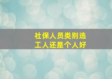 社保人员类别选工人还是个人好