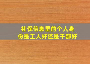 社保信息里的个人身份是工人好还是干部好