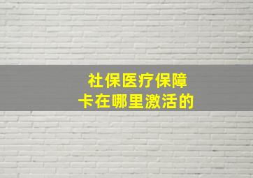 社保医疗保障卡在哪里激活的