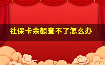 社保卡余额查不了怎么办