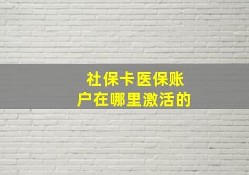 社保卡医保账户在哪里激活的