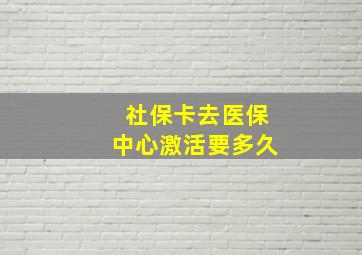 社保卡去医保中心激活要多久