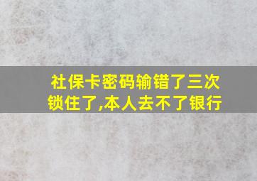 社保卡密码输错了三次锁住了,本人去不了银行