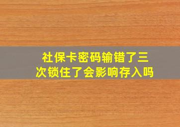 社保卡密码输错了三次锁住了会影响存入吗