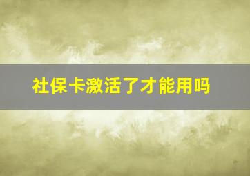 社保卡激活了才能用吗